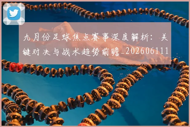九月份足球焦点赛事深度解析：关键对决与战术趋势前瞻_20260611141005