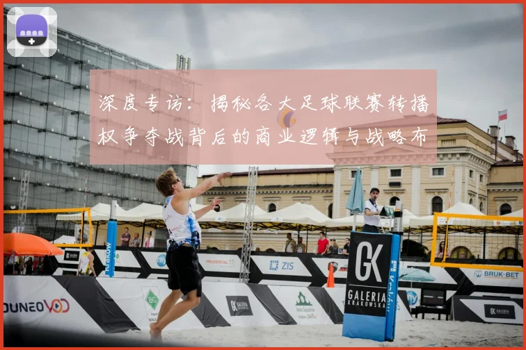 深度专访：揭秘各大足球联赛转播权争夺战背后的商业逻辑与战略布局
