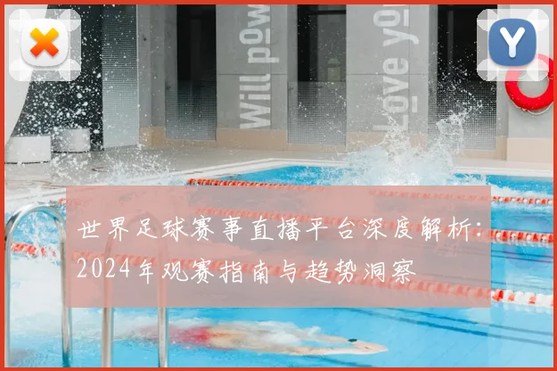 世界足球赛事直播平台深度解析:2024年观赛指南与趋势洞察