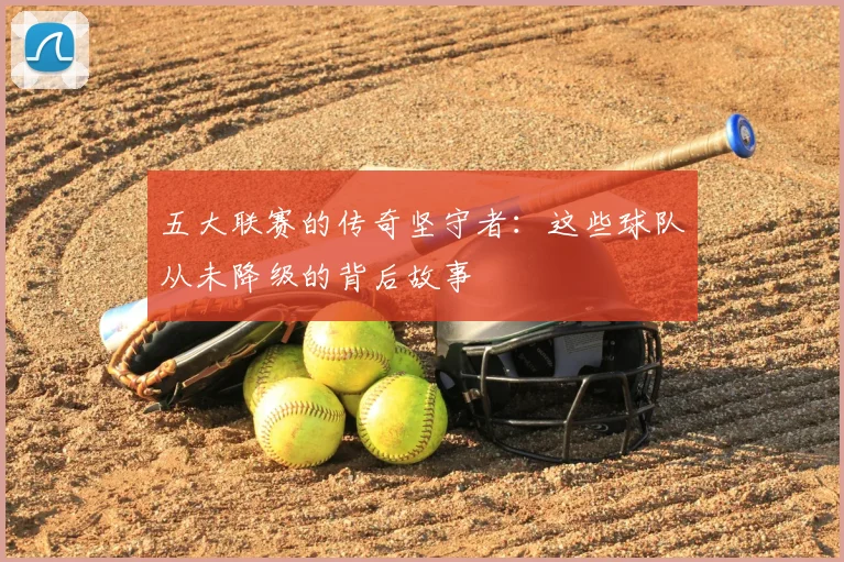 五大联赛的传奇坚守者:这些球队从未降级的背后故事