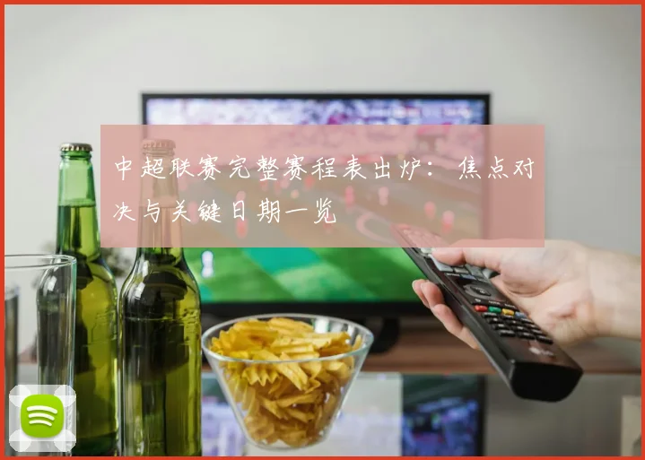 中超联赛完整赛程表出炉:焦点对决与关键日期一览