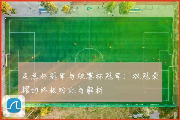 足总杯冠军与联赛杯冠军：双冠荣耀的终极对比与解析