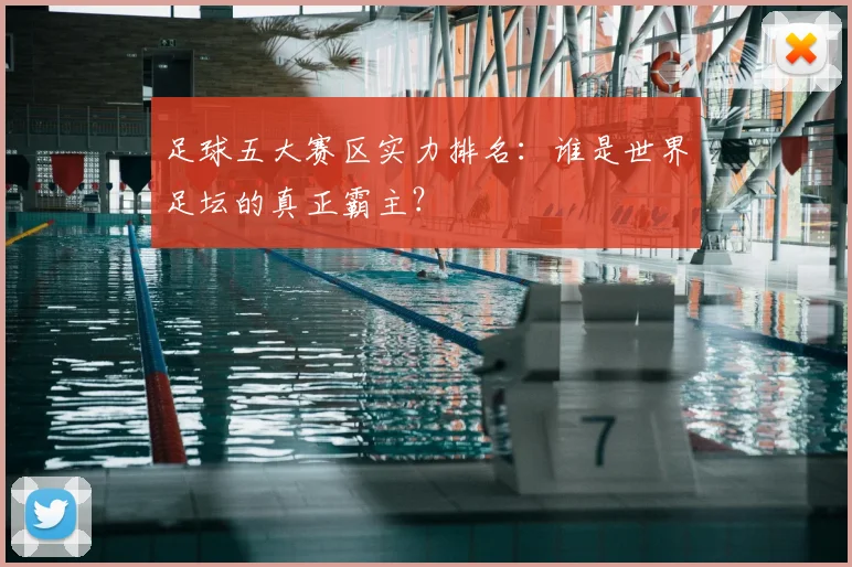 足球五大赛区实力排名：谁是世界足坛的真正霸主？