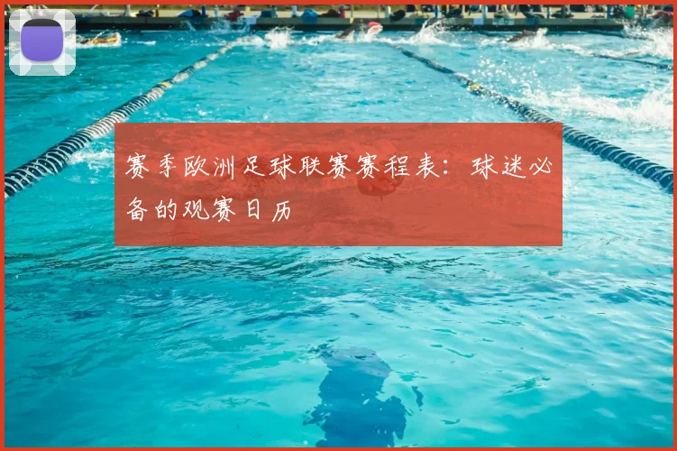 赛季欧洲足球联赛赛程表：球迷必备的观赛日历