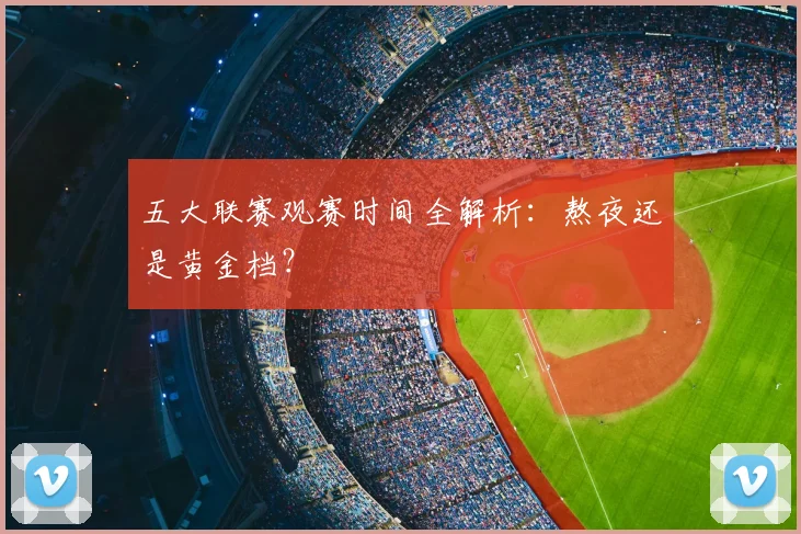 五大联赛观赛时间全解析：熬夜还是黄金档？