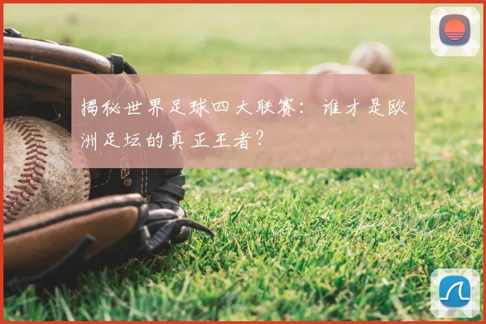 揭秘世界足球四大联赛:谁才是欧洲足坛的真正王者?