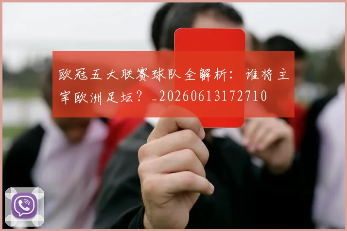 欧冠五大联赛球队全解析：谁将主宰欧洲足坛？_20260613172710