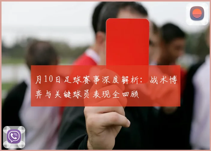 月10日足球赛事深度解析：战术博弈与关键球员表现全回顾