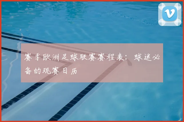 赛季欧洲足球联赛赛程表：球迷必备的观赛日历