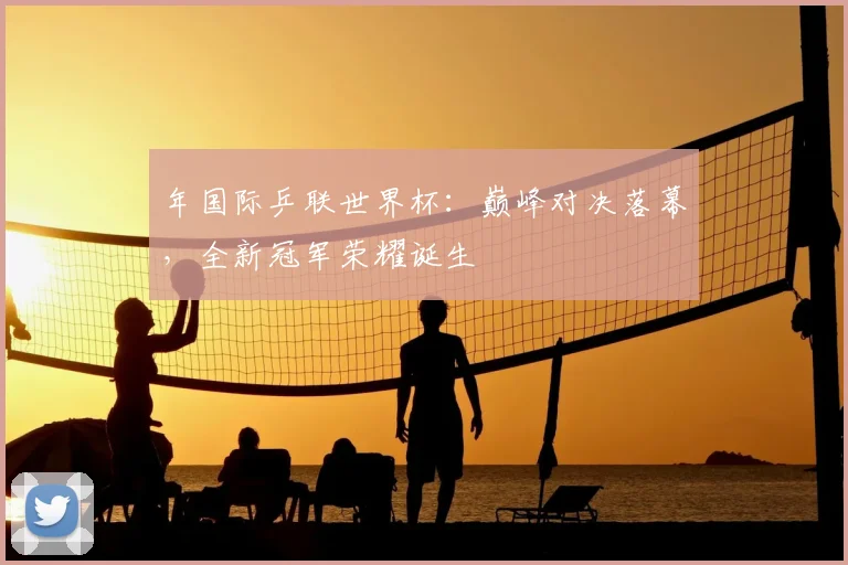 年国际乒联世界杯：巅峰对决落幕，全新冠军荣耀诞生