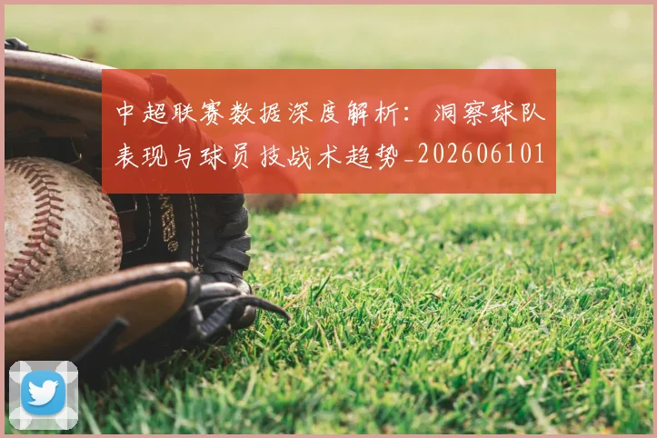中超联赛数据深度解析：洞察球队表现与球员技战术趋势_20260610190539