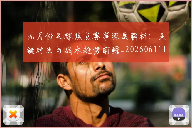 九月份足球焦点赛事深度解析：关键对决与战术趋势前瞻_20260611141005