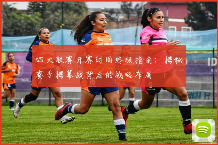 四大联赛开赛时间终极指南：揭秘赛季揭幕战背后的战略布局