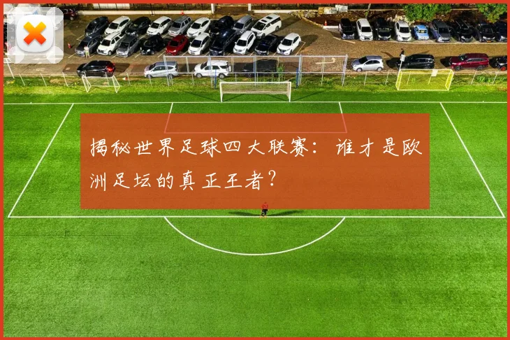 揭秘世界足球四大联赛:谁才是欧洲足坛的真正王者?