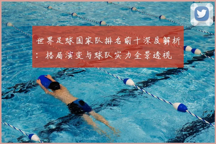 世界足球国家队排名前十深度解析：格局演变与球队实力全景透视