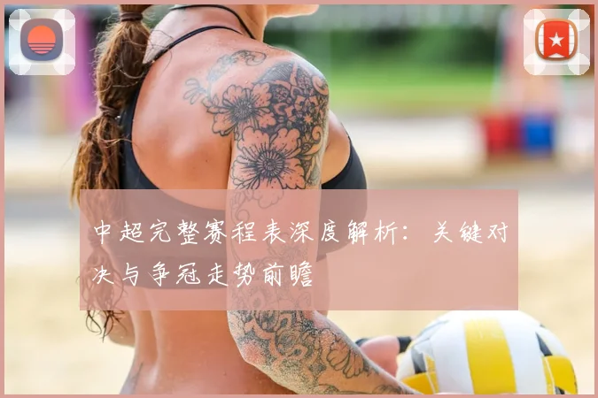 中超完整赛程表深度解析：关键对决与争冠走势前瞻