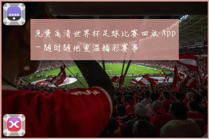 免费高清世界杯足球比赛回放 App - 随时随地重温精彩赛事