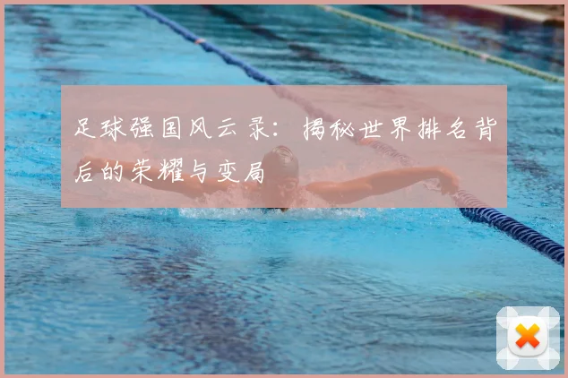 足球强国风云录：揭秘世界排名背后的荣耀与变局
