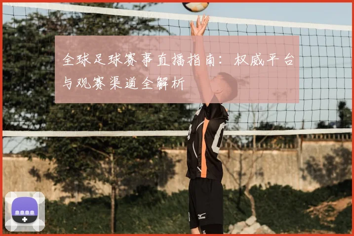 全球足球赛事直播指南：权威平台与观赛渠道全解析